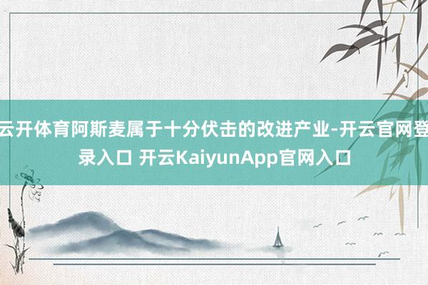 云开体育阿斯麦属于十分伏击的改进产业-开云官网登录入口 开云KaiyunApp官网入口