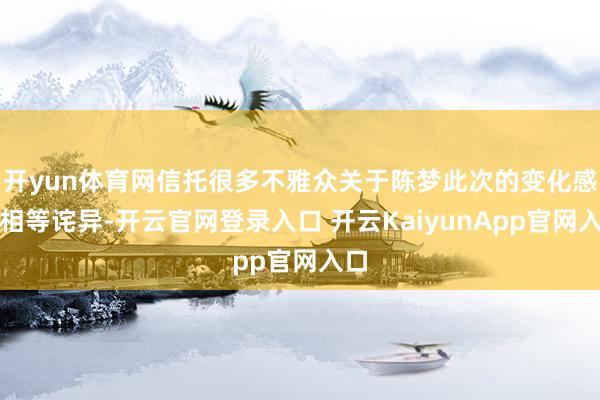 开yun体育网信托很多不雅众关于陈梦此次的变化感到相等诧异-开云官网登录入口 开云KaiyunApp官网入口