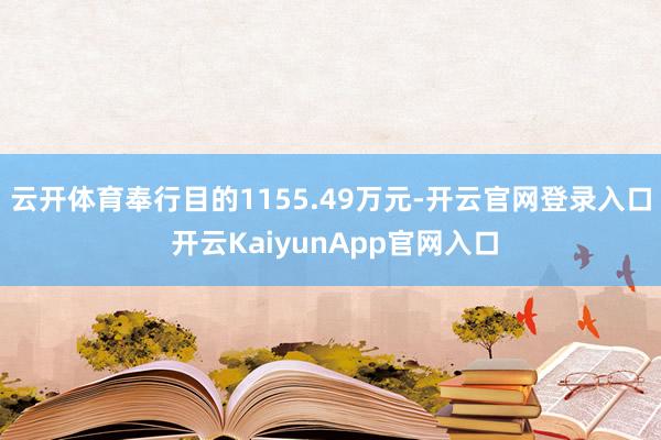 云开体育奉行目的1155.49万元-开云官网登录入口 开云KaiyunApp官网入口