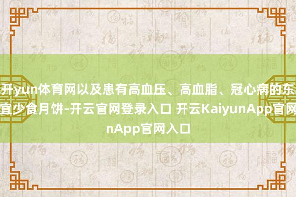 开yun体育网以及患有高血压、高血脂、冠心病的东谈主宜少食月饼-开云官网登录入口 开云KaiyunApp官网入口