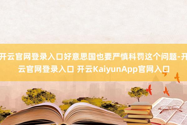 开云官网登录入口好意思国也要严慎科罚这个问题-开云官网登录入口 开云KaiyunApp官网入口