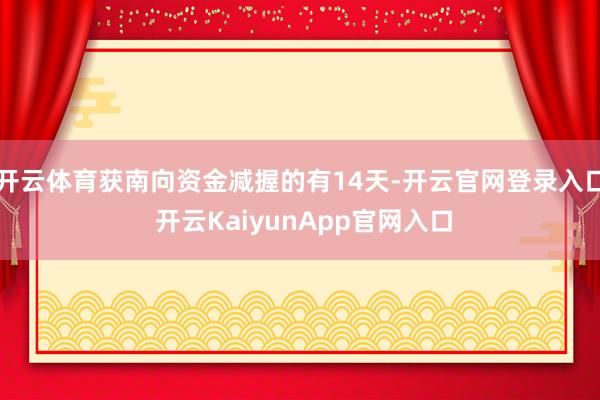 开云体育获南向资金减握的有14天-开云官网登录入口 开云KaiyunApp官网入口