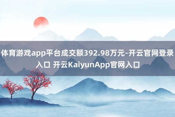 体育游戏app平台成交额392.98万元-开云官网登录入口 开云KaiyunApp官网入口