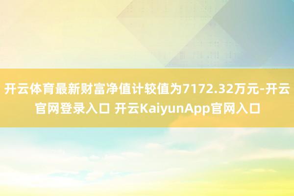 开云体育最新财富净值计较值为7172.32万元-开云官网登录入口 开云KaiyunApp官网入口