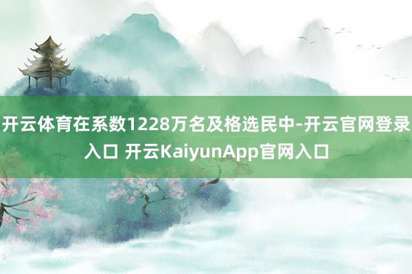 开云体育在系数1228万名及格选民中-开云官网登录入口 开云KaiyunApp官网入口