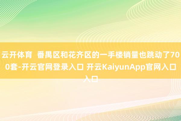 云开体育  番禺区和花齐区的一手楼销量也跳动了700套-开云官网登录入口 开云KaiyunApp官网入口