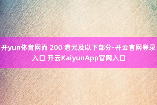 开yun体育网而 200 港元及以下部分-开云官网登录入口 开云KaiyunApp官网入口