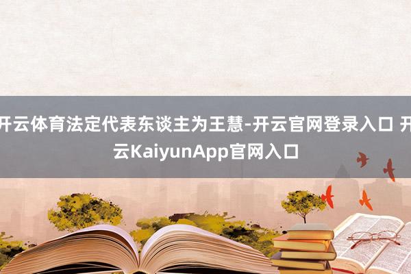 开云体育法定代表东谈主为王慧-开云官网登录入口 开云KaiyunApp官网入口