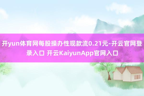 开yun体育网每股操办性现款流0.21元-开云官网登录入口 开云KaiyunApp官网入口