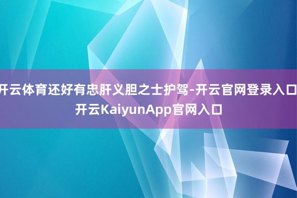 开云体育还好有忠肝义胆之士护驾-开云官网登录入口 开云KaiyunApp官网入口