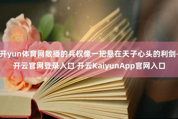 开yun体育网散播的兵权像一把悬在天子心头的利剑-开云官网登录入口 开云KaiyunApp官网入口