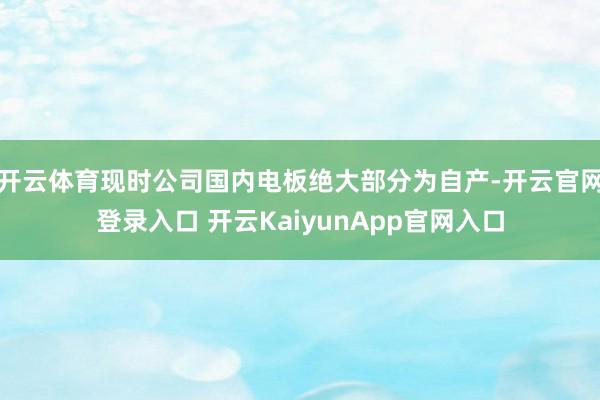 开云体育现时公司国内电板绝大部分为自产-开云官网登录入口 开云KaiyunApp官网入口