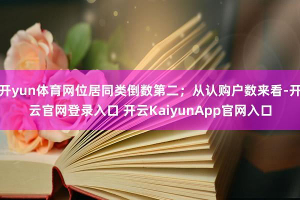 开yun体育网位居同类倒数第二；从认购户数来看-开云官网登录入口 开云KaiyunApp官网入口