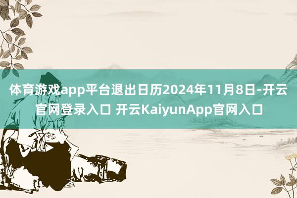 体育游戏app平台退出日历2024年11月8日-开云官网登录入口 开云KaiyunApp官网入口