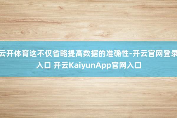 云开体育这不仅省略提高数据的准确性-开云官网登录入口 开云KaiyunApp官网入口