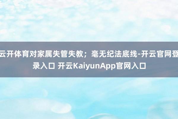 云开体育对家属失管失教；毫无纪法底线-开云官网登录入口 开云KaiyunApp官网入口