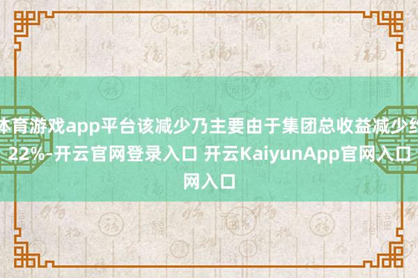 体育游戏app平台该减少乃主要由于集团总收益减少约22%-开云官网登录入口 开云KaiyunApp官网入口