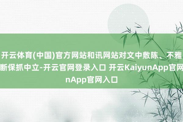 开云体育(中国)官方网站和讯网站对文中敷陈、不雅点判断保抓中立-开云官网登录入口 开云KaiyunApp官网入口