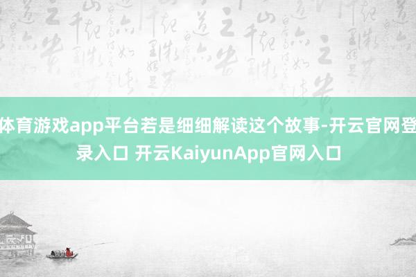 体育游戏app平台若是细细解读这个故事-开云官网登录入口 开云KaiyunApp官网入口