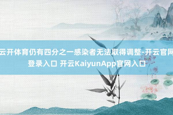 云开体育仍有四分之一感染者无法取得调整-开云官网登录入口 开云KaiyunApp官网入口