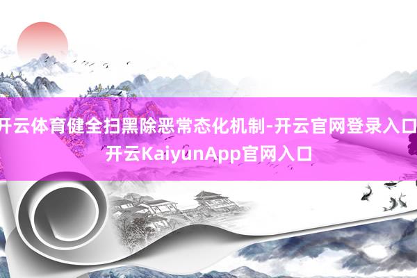 开云体育健全扫黑除恶常态化机制-开云官网登录入口 开云KaiyunApp官网入口