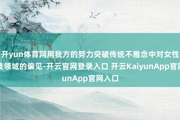 开yun体育网用我方的努力突破传统不雅念中对女性在科技领域的偏见-开云官网登录入口 开云KaiyunApp官网入口