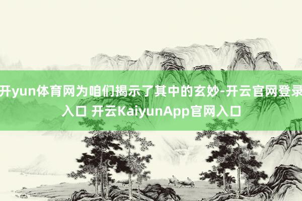 开yun体育网为咱们揭示了其中的玄妙-开云官网登录入口 开云KaiyunApp官网入口