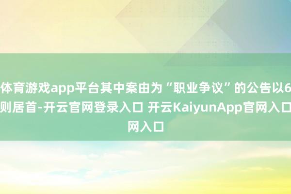 体育游戏app平台其中案由为“职业争议”的公告以6则居首-开云官网登录入口 开云KaiyunApp官网入口