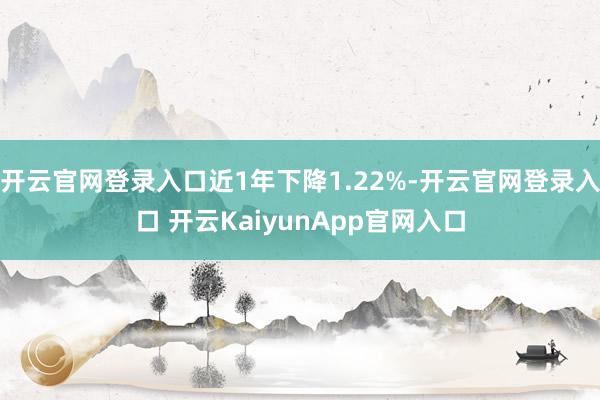 开云官网登录入口近1年下降1.22%-开云官网登录入口 开云KaiyunApp官网入口