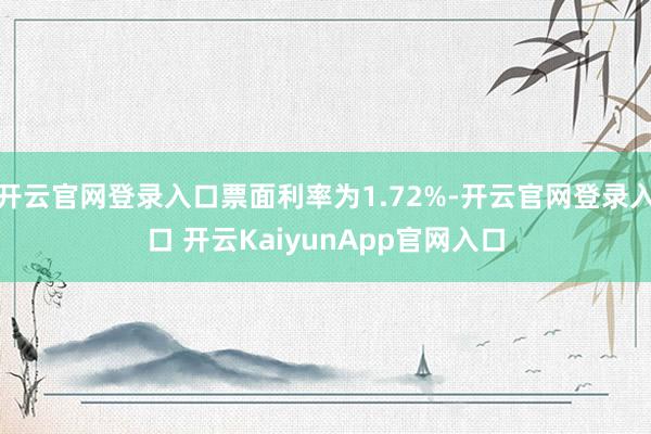 开云官网登录入口票面利率为1.72%-开云官网登录入口 开云KaiyunApp官网入口