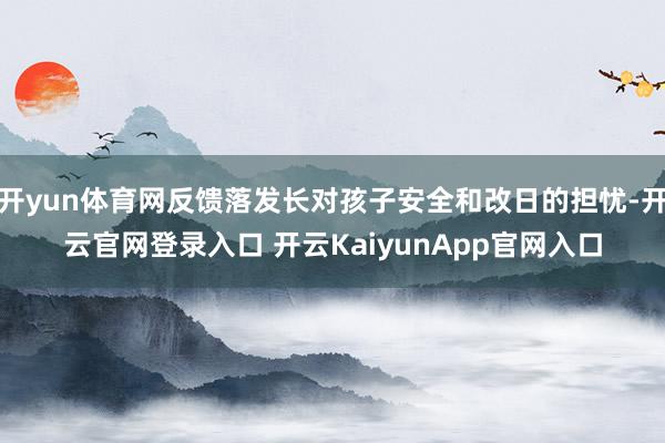 开yun体育网反馈落发长对孩子安全和改日的担忧-开云官网登录入口 开云KaiyunApp官网入口
